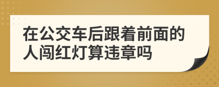 在公交车后跟着前面的人闯红灯算违章吗