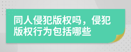 同人侵犯版权吗，侵犯版权行为包括哪些