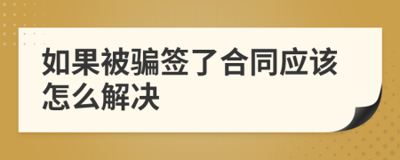 如果被骗签了合同应该怎么解决