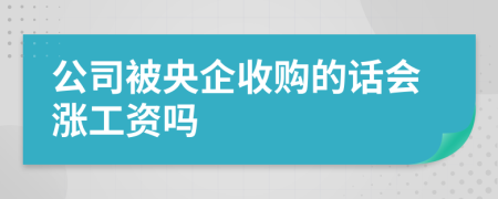 公司被央企收购的话会涨工资吗