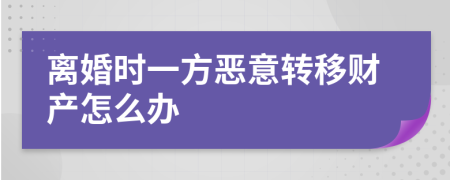 离婚时一方恶意转移财产怎么办