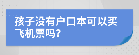 孩子没有户口本可以买飞机票吗？