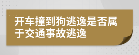 开车撞到狗逃逸是否属于交通事故逃逸