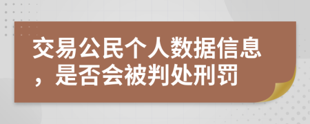 交易公民个人数据信息，是否会被判处刑罚