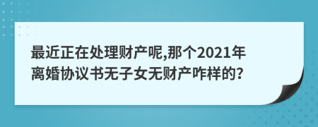 最近正在处理财产呢,那个2021年离婚协议书无子女无财产咋样的？