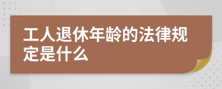 工人退休年龄的法律规定是什么