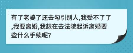 有了老婆了还去勾引别人,我受不了了,我要离婚,我想在去法院起诉离婚要些什么手续呢？