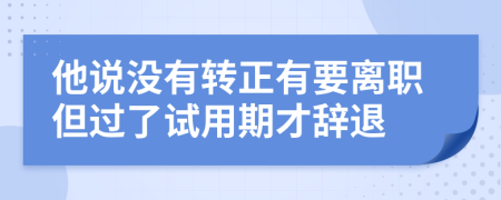 他说没有转正有要离职但过了试用期才辞退