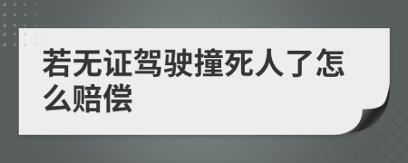 若无证驾驶撞死人了怎么赔偿