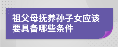 祖父母抚养孙子女应该要具备哪些条件