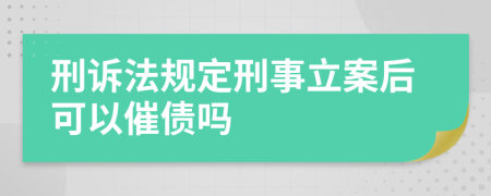 刑诉法规定刑事立案后可以催债吗