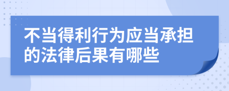 不当得利行为应当承担的法律后果有哪些