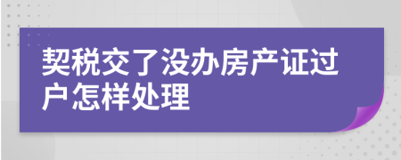 契税交了没办房产证过户怎样处理