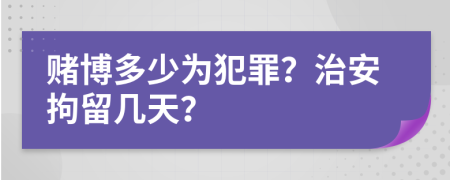 赌博多少为犯罪？治安拘留几天？