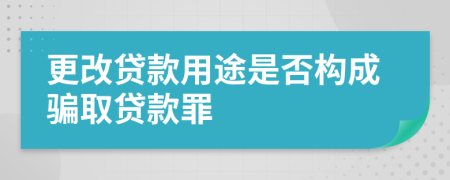 更改贷款用途是否构成骗取贷款罪