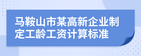 马鞍山市某高新企业制定工龄工资计算标准