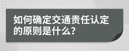 如何确定交通责任认定的原则是什么？