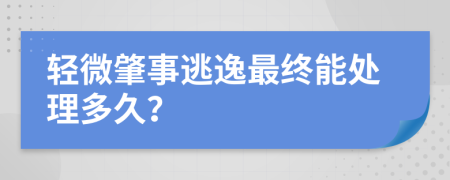 轻微肇事逃逸最终能处理多久？