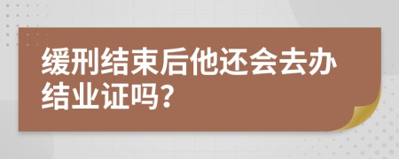 缓刑结束后他还会去办结业证吗？