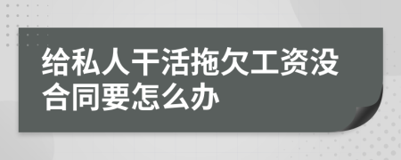 给私人干活拖欠工资没合同要怎么办