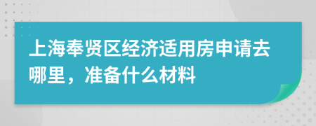 上海奉贤区经济适用房申请去哪里，准备什么材料