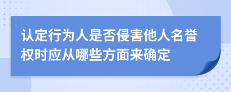 认定行为人是否侵害他人名誉权时应从哪些方面来确定