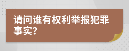 请问谁有权利举报犯罪事实？