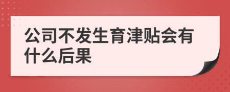 公司不发生育津贴会有什么后果