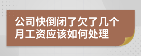 公司快倒闭了欠了几个月工资应该如何处理