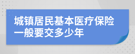 城镇居民基本医疗保险一般要交多少年