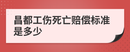 昌都工伤死亡赔偿标准是多少
