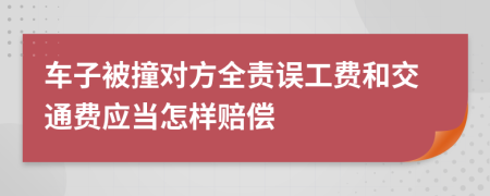 车子被撞对方全责误工费和交通费应当怎样赔偿