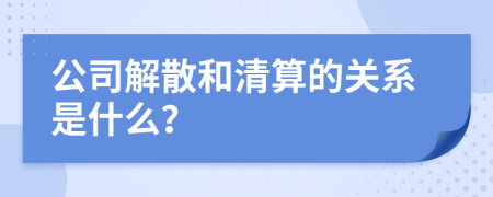 公司解散和清算的关系是什么？