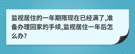 监视居住的一年期限现在已经满了,准备办理回家的手续,监视居住一年后怎么办?