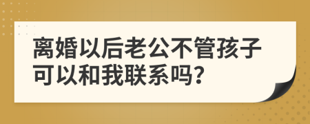 离婚以后老公不管孩子可以和我联系吗？