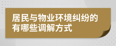 居民与物业环境纠纷的有哪些调解方式