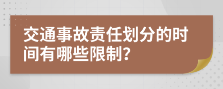 交通事故责任划分的时间有哪些限制？