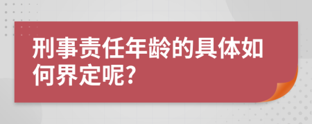 刑事责任年龄的具体如何界定呢?