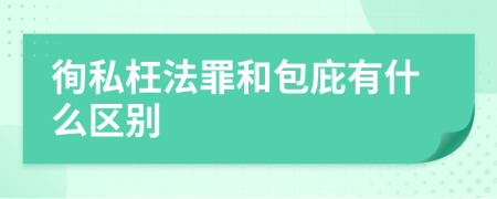 徇私枉法罪和包庇有什么区别