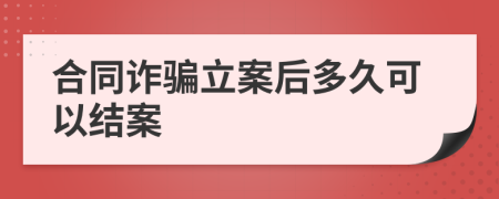 合同诈骗立案后多久可以结案