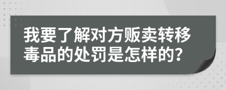 我要了解对方贩卖转移毒品的处罚是怎样的？