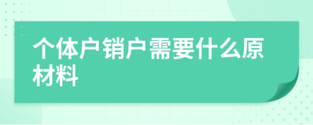 个体户销户需要什么原材料