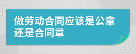 做劳动合同应该是公章还是合同章