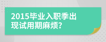 2015毕业入职季出现试用期麻烦？