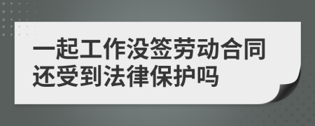 一起工作没签劳动合同还受到法律保护吗