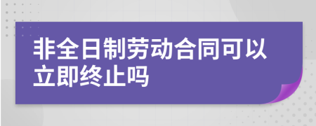 非全日制劳动合同可以立即终止吗