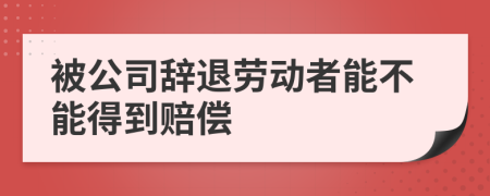 被公司辞退劳动者能不能得到赔偿