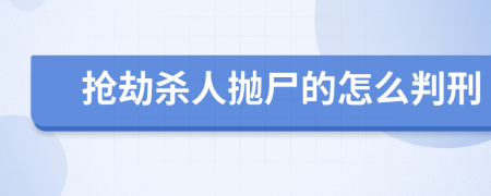 抢劫杀人抛尸的怎么判刑