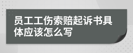 员工工伤索赔起诉书具体应该怎么写