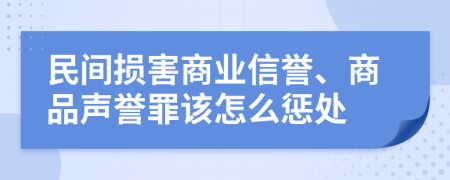 民间损害商业信誉、商品声誉罪该怎么惩处